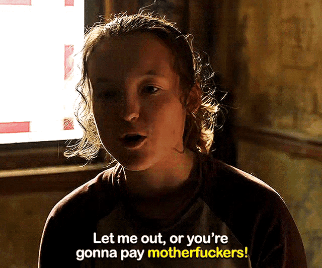 GIF from the show the last of us. Ellie (Bella Ramsey) is screaming at someone in the distance. The text below her reads, "let me out, or you're gonna pay motherfuckers!"